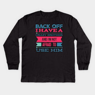 Back Off I Have A Crazy Brother And I'm Not Afraid To Use Him Kids Long Sleeve T-Shirt